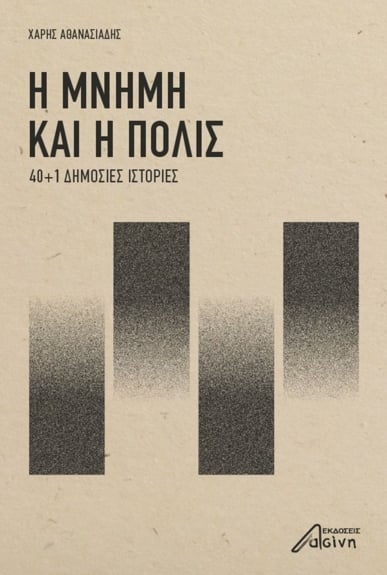 Χάρης Αθανασιάδης: Η μνήμη και η πόλις, 40+1 δημόσιες ιστορίες, Εκδόσεις Ασίνη, Αθήνα 2022