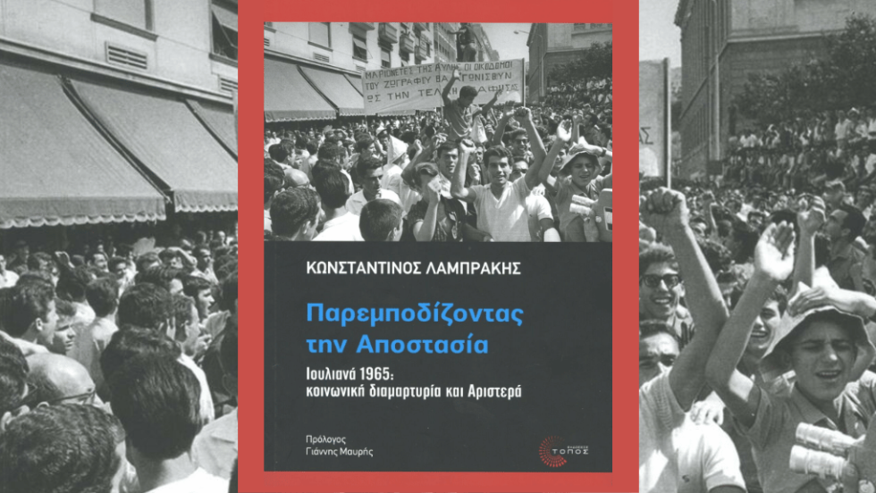 «Παρεμποδίζοντας την αποστασία – Ιουλιανά 1965: κοινωνική διαμαρτυρία και Αριστερά» (Αθήνα 2025, εκδ. Τόπος) του Κωνσταντίνου Λαμπράκη